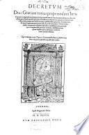 Decretvm diui Gratiani totius propemodum iuris canonici compendium summorumque pontificum decreta atque praeiudicia, cum his omnibus, quae simul excudi utile fuit. [...].