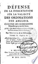 Défense de la Dissertation sur la validité des ordinations des Anglois, contre les différentes réponses qui y ont été faites, avec les preuves justificatives... par l'auteur de la Dissertation