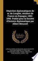 Dépêches Diplomatiques de M. de Longlée, Résident de France En Espagne, 1582-1590. Publié Pour La Sociéte d'Histoire Diplomatique Par Albert Mousset