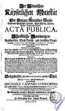 Der Römischen Käyserlichen Majestät Und Des Heiligen Römischen Reichs Geist- und Weltlicher Stände, Chur-Fürsten, Fürsten, Grafen, Herren und Städte, ACTA PUBLICA Und Schrifftliche Handlungen, Außschreiben, Send-Brieffe, und derselben Beantwortung, Propositiones und Vorträge, Protestationes, Manifesta, Deductiones, sambt vielen andern passirten Reichs- und Crayß-Sachen: Darinnen vornemlich enthalten ... Reichs-Tage zu Regenspurg allerhand eingereichte Staats-Schrifften, Bittschreiben und Memorialien, samt denen darauf erfolgten Reichs-Gutachten, und der ... Approbations- und Commissions-Decreten; insonderheit, Was wegen verschiedener aus der diversen Religion im Röm. Reich entstandenen Irrungen, sowohl der vom Reich wieder die Türcken und Franzoßen geführten Kriege, der Orleanischen Erbschaffts-Forderung, Chur-Cöllnischen Wahl-Differentien, Lotharingischen Restituions- und Würtembergischen Collectations Sache, Reichs- und Kreyß-matricular-Vorfallenheiten, wie auch andern, sonderlich Fränckischen Krayß-Sachen, dann ferner der ... Lauenburgischen Successions-Streit, Sachßen-Jenaischen Tutel-Irrung, Sachßen-Querfurtischen Reichsbelehnung, Querfurtischen und ... nich weniger sonst anderer in- und ausländischer Händel, in den Jahren 1688. 1689. und 1690ten verhandelt worden