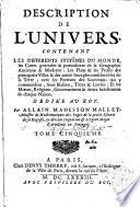 Description de l'univers, contenant les différents systèmes du monde, les cartes generales & particulieres de la géographie ancienne & moderne : les plans & les profils des principales villes & des autres lieux plus considerables de la terre ; avec les portraits des souverains qui y commandent, leurs blasons, titres & livrées : et les moeurs, religions, gouvernemens & divers habillemens de chaque nation. Dediée au roy. Par Allain Manesson Mallet, maistre de mathematiques des pages de la petite escurie de sa majesté, cy-devant ingenieur & sergent major d'artillerie en Portugal