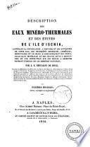 Description des eaux minero-thermales et des etuves de l'ile d'Ischia contenant la topographie, l'histoire et les antiquites de cette ile; le proprietes physiques, chimiques, medicinales et la mode d'administration des principales eaux minerales et des etuves qu'on y rencontre; et une instruction sur les regles a observer pendant l'emploi de ces remedes naturels par J. E. Chevalley de Rivaz