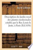 Description Du Jardin Royal Des Plantes Medecinales Estably Par Le Roy Louis Le Juste, a Paris.