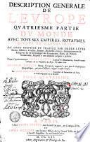 DESCRIPTION GENERALE DE L'EVROPE QVATRIESME PARTIE DV MONDE AVEC TOVS SES EMPIRES, ROYAVMES, ESTATS ET REPVBLIQVES. OV SONT DEDVIT ET TRAITEZ PAR ORDRE LEVRS Noms, Assiettes, Confins, Moeurs, Richesses, Forces, Gouuernement & Religion; Et la Genealogie des Empereus, Roys, & Princes Souuerains, lefquels y ont dominé iusques a present