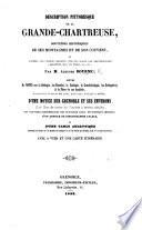 Description pittoresque de la Grande-Chartreuse, souvenirs historiques de ses montagnes et de son couvent, et recueil des pensées inscrites sur son album par Chateaubriand, Lamartine, Mme de Stael ... Suivis de notes sur la géologie, les fossiles, la zoologie, la conchyliologie, les coléoptères & la flore des ces localités, extraites des œuvres de MM. Lory, A. Gras, Villars et Mutel, etc