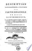 DESCRIPTION TOPOGRAPHIQUE ET POLITIQUE DE LA PARTIE ESPAGNOLE DE L'ISLE SAINT-DOMINGUE; AVEC des Observations générales sur le Climat, la Population, les Productions, le Caractère & les Moeurs des Habitans de cette Colonie, & un Tableau raisonné des différentes parties de son Administration; Accompagnée d'une nouvelle Carte de la totalité de l'Isle. Par M.L.E. MOREAU DE SAINT-MÉRY, Membre de la Société Philosphique de Philadelphie