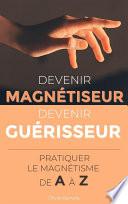 Devenir Magnétiseur, Devenir Guérisseur : pratiquer le magnétisme de A à Z