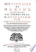 Dictionaire de marine contenant les termes de la navigation et de l'architecture navale avec les règles & proportions qui doivent y être observées: Ouvrage enrichi de figures représentant divers vaisseaux, les principales piéces servant à leur construction, les différens pavillons des nations, les instrumens de mathématique, outils de charpenterie & menuïserie concernant la fabrique