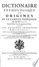 Dictionaire Etymologique, Ou Origines De La Langue Françoise, Par Mr Ménage. Nouvelle Edition revue et augmentée par l'Auteur. Avec Les Origines Françoises de M. De Caseneuve: un Discours sur la Science des Etymologies, par le P. Besnier ... & une Liste Des Noms De Saints ... par Mr L'Abbé Chastelain, Chanoine de l'Eglise de Paris