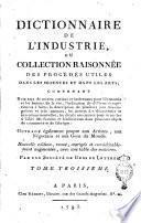 Dictionnaire de l'industrie, ou Collection raisonnée des procédés utiles dans les sciences et dans les arts; contenant nombre de secrets curieux et intéressans pour l'économie et les besoins de la vie; l'indication de différentes expériences à faire; la description de lpusieurs jeux très-singuliers et très-amusans; les notices des découvertes et inventions nouvelles; les détails neécessaires pour se mettre aà l'abri des fraudes et falsifications dans plusieurs objets de commerce et de fabrique: ouvrage également propre aux artistes, aux négocians et aux gens du monde. ... Par une société de gens de lettres. Tome premier [- sixieme]