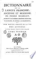 Dictionnaire de la langue françoise, ancienne et moderne, de Pierre Richelet ; augmenté de plusieurs additions d'histoire, de grammaire, de critique, de iurisprudence, et d'un nouvel abrégé de la vie des auteurs citez dans tout l'ouvrage. Tome premier [-Tome troisième]