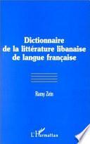 DICTIONNAIRE DE LA LITTÉRATURE LIBANAISE DE LANGUE FRANÇAISE
