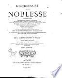 Dictionnaire de la noblesse contenant les généalogies, l'histoire & la chronologie des familles nobles de la France, l'explication de leurs armes et l'état des grandes terres du royaume, poffédées a̿ titre de principautés, duchés marquifats, comtés, vicomtés, baronies, &c., par création héritages, alliances donations, substitions mutations, achats ou autrement par De La Chenaye-Desbois et Badier