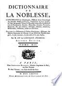 Dictionnaire de la noblesse, contenant les généalogies, l'histoire & la chronologie des familles nobles de la France, l'explication de leurs armes, & l'état des grandes terres du royaume ... On a joint ... le tableau généalogique, historique, des maisons souveraines de l'Europe, & une notice des familles étrangères, les plus anciennes, les plus nobles, & plus illustrés ...