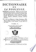 Dictionnaire de la noblesse, contenant les généalogies, l'histoire & la chronologie des familles nobles de la France, l'explication de leurs armes, & l'état des grandes terres du royaume ... On a joint ... le tableau généalogique, historique, des maisons souveraines de l'Europe, & une notice des familles étrangères, les plus anciennes, les plus nobles, & plus illustrés ...