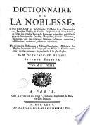Dictionnaire de la noblesse, contenant les généalogies, l'histoire & la chronologie des familles nobles de la France, l'explication de leurs armes, & l'état des grandes terres du royaume ... On a joint ... le tableau généalogique, historique, des maisons souveraines de l'Europe, & une notice des familles étrangères, les plus anciennes, les plus nobles, & plus illustrés ...