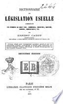 Dictionnaire de législation usuelle comprenant les éléments du droit civil, commercial, industriel, maritime, criminel, administratif, etc. par Ernest Cadet