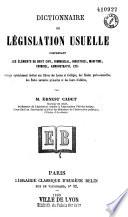 Dictionnaire de législation usuelle comprenant les éléments du droit civil, commercial, industriel, maritime, criminel, administratif