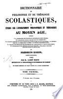 Dictionnaire de philosophie et de théologie scolastiques, ou études sur l'enseignement philosophique et théologique au moyen âge ...