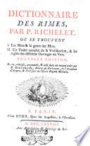 Dictionnaire de rimes, par P. Richelet. Où se trouvent 1. Les mots & le genre des mots. 2. Un traité complet de la versification, & les regles des différent ouvrages en vers