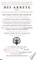 Dictionnaire des arrets ou jurisprudence universelle des parlemens de France et autres tribunaux (etc.)