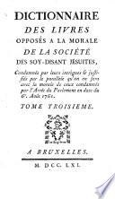 Dictionnaire des livres opposés à la morale de la Société des soy-disant Jésuites, condamnés par leurs intrigues et justifiés par le parallèle qu'on en fera avec la morale de ceux condamnés par l'arrêt du Parlement en date de 6 août 1761