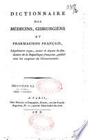 Dictionnaire des médecins, chirurgiens et pharmaciens français, légalement reçus, avant et depuis la fondation de la République française, publié sous les auspices du gouvernement