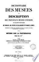 Dictionnaire des musées, ou, Description des principaux musées d'Europe et de leurs collections de tableaux, de statues, de bas-reliefs et d'objets curieux concernant le moyen âge, l'histoire de France et surtout l'histoire ecclésiastique ou religieuse, suivi de Notions sur la photographie