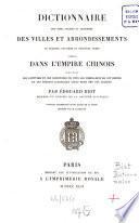 Dictionnaire des noms anciens et moderne des villes et arrondissements de premier, deuxième et troisième ordre compris dans l'Empire chinois ...