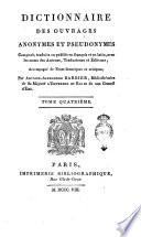 Dictionnaire des ouvrages anonymes et pseudonymes composés, traduits ou publiés en français, avec les noms des auteurs, traducteurs et éditeurs; accompagné de notes historiques et critiques; par Antoine-Alexandre Barbier, bibliothécaire du Conseil d'Etat. Tome premier [-quatrième]