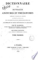 Dictionnaire des ouvrages anonymes et pseudonymes, composés, traduits ou publiés en français et en latin, avec les noms des auteurs, traducteurs et éditeurs; accompagné de notes historiques et critiques, par M. Barbier, ... Tome premier [- quatrième]
