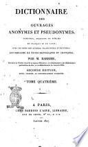Dictionnaire des ouvrages anonymes et pseudonymes, composés, traduits ou publiés en français et en latin, avec les noms des auteurs, traducteurs et éditeurs; accompagné de notes historiques et critiques, par M. Barbier, ... Tome premier [- quatrième]