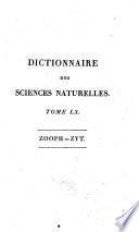 Dictionnaire des sciences naturelles, dans lequel on traite méthodiquement des différens etres de la nature, considérés soit en eux-memes d’après l’ètat actuel de nos connoissances, soit relativement a l’utilitè qu’en peuvent retirer la médecine, l’agriculture, le commerce et les artes. Suivi d'une biographie des plus célébres naturalistes ... par plusieurs professeurs du Jardin du Roi, et des principales écoles de Paris. Tome premier(-soixante-unieme)