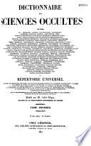 Dictionnaire des sciences occultes savoir, de : aéromancie, alchimie, alectryomancie ... zairagie, ou Répertoire universel des êtres, des personnages, des livres, des faits et des choses qui tiennent aux apparitions, aux divinations, à la magie, au commerce de l'enfer, aux démons, aux sorciers, aux sciences occultes ... et généralement à toutes les fausses croyances, merveilleuses, surprenantes, mystérieuses ou surnaturelles