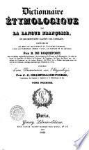 Dictionnaire étymologique de la langue françoise, ou les mots sont classés par familles; contenant les mots du dictionnaire de l'Academie Francoise ... par B. De Roquefort, ... précédé d'une dissertation sur l'etymologie, par J. J. Champollion-Figeac ... Tome premier [-deuxième]