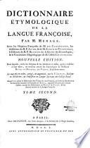 Dictionnaire étymologique de la langue françoise par M. Ménage, avec les Origines françoises de M. de Caseneuve, les Additions du R. P. Jacob et de M. Simon de Valhébert, le Discours du R. P. Besnier sur la science des étymologies et le Vocabulaire hagiologique de M. l'abbé Chastelain... le tout mis en ordre, corrigé et augmenté par A. F. Jault,... auquel on a ajouté le Dictionnaire des termes du vieux françois, ou Trésor des recherches et antiquités gauloises et françoises de Borel, augmenté des mots qui y étaient oubliés, extraits des dictionnaires de Monet et Nicot,...