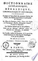 Dictionnaire genealogique, heraldique, chronologique et historique, contenant l'origine et l'etat actuel des premieres maisons de France, des maisons souveraines & principales de l'Europe; les noms des provinces, villes, terres, &c. erigees en principautes, duches, marquisats, comtes, vicomtes & baronnies; les maisons eteintes qui les ont possedees; celles qui par heritage, alliance, achat, ou donation du Souverain, les possedent aujourd'hui. Les familles nobles du royaume, & le nom & les armes seulement de celles dont les genealogies n'ont pas ete publiees. Par M.D.L.C.D.B. Tome premier [-7., ou 4. vol. du supplement]