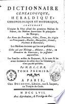 Dictionnaire genealogique, heraldique, chronologique et historique, contenant l'origine et l'etat actuel des premieres maisons de France, des maisons souveraines & principales de l'Europe; les noms des provinces, villes, terres, &c. erigees en principautes, duches, marquisats, comtes, vicomtes & baronnies; les maisons eteintes qui les ont possedees; celles qui par heritage, alliance, achat, ou donation du Souverain, les possedent aujourd'hui. Les familles nobles du royaume, & le nom & les armes seulement de celles dont les genealogies n'ont pas ete publiees. Par M.D.L.C.D.B. Tome premier [-7., ou 4. vol. du supplement]
