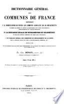 Dictionnaire général des communes de France ... rédigé avec les documents recueillis dans chaque arrondissement, sur les tableaux des communes et distances prescrits par le décret de 1811, etc