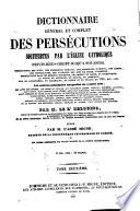 Dictionnaire général et complet des persécutions souffertes par l'Église catholique depuis Jésus-Christ jusqu'à nos jours