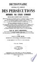 Dictionnaire général et complet des persécutions souffertes par l'Eglise Catholique depuis Jésus-Christ jusqu'a nos jours...