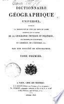 Dictionnaire géographique universel, contenant la description de tous les lieux du globe intéressans sous le rapport de la géographie physique et politique, de l'histoire, de la statistique, du commerce, de l'industrie, etc., par une société de géographes. Tome premier [-septieme]