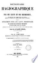 Dictionnaire hagiographique, ou, Vies des saints et des bienheureux, honorés en tout temps et en tous lieux, depuis la naissance du Christianisme jusq'à nos jours, avec un supplément pour les saints personages de l'ancien et du nouveau testament et des divers ages de l'église auxquels on ne rend aucun culte public, ou dont le jour de fête est inconnu : suivi d'un dictionnaire étymologique donnant l'origine et la signification des noms de la plupart des saints