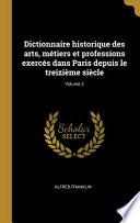 Dictionnaire Historique Des Arts, Métiers Et Professions Exercés Dans Paris Depuis Le Treizième Siècle;