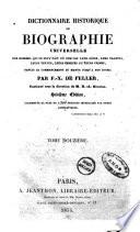 Dictionnaire historique ou biographie universelle des hommes qui se sont fait un nom par leur genie, leurs talents, leurs vertus, leurs erreurs ou leurs crimes, depui le commencement du monde jusqu'a nos jours per F.-X. De Feller