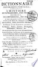 Dictionnaire historique portatif, contenant l'histoire des patriarches, des princes hébreux, des empereurs, des rois et des grands capitaines, des dieux, des héros de l'antiquité payenne... des Papes, des SS. Pères, des évêques,... des historiens, poètes... et mathématiciens, etc., avec leurs principaux ouvrages et leurs meilleures éditions ; des femmes savantes, des peintres... et... de toutes les personnes illustres... de toutes les nations du monde...