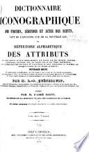 Dictionnaire iconographique des figures, legendes et actes des saints, tant de l'ancienne que de la nouvelle loi, et repertoire alphabetique des attributs qui sont donnes le plus ordinairement aux saints par les artistes ouvrage suivi 1e, d'appendices considerables, ou l'on trouve une foule de documents historiques, bibliographiques, etc., et un grand nombre de notes interessantes relatives a l'iconographie; 2e, d'une table generale et bibliographie des auteurs cites dans le volume; par M. l'abbr Migne