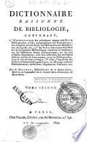 Dictionnaire raisonné de bibliologie, contenant, 1 L'explication des principaux termes relatifs a la bibliographie, a l'art typographique, a la diplomatique, aux langues, aux archives, aux manuscrits, aux madailles, aux antiquites, etc.; 2 des notices historiques detaillees aur les principales bibliotheques anciennes et modernes; sur les differentes sectes philosophiques; sur les plus celebres imprimeurs, avec une indication des meilleures editions sorties de leurs presses, et sur les bibliographes, avec la liste de leurs presses, et sur les bibliographes, avec la liste de leurs ouvrages; 3 Enfin, l'exposition des differens systemes bibliographiques, etc. Ouvrage utile aux bibliothecaires, archivistes, imprimeurs, libraires, etc. Par G. Peignot ... Tome premier [- second]