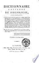Dictionnaire raisonné de bibliologie, contenant, 1. L'explication des principaux termes relatifs à la bibliographie, à l'art typographique, à la diplomatique, aux langues, aux archives, aux manuscrits, aux medailles, aux antiquités, etc.; 2. des notices historiques détaillées sur les principales bibliothèques anciennes et modernes; sur les differentes sectes philosophiques; sur les plus célèbres imprimeurs, avec une indication des meilleurs éditions sorties de leurs presses, et sur les bibliographes, avec la liste del leurs ouvrages; 3. enfin, l'exposition des differéns systèmes bibliographiques, etc. Ouvrage utile aux bibliothecaires, archivistes, imprimeurs, libraires, etc. Par G. Peignot ... Tome premier [- second]