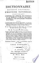 Dictionnaire raisonné universel d'histoire naturelle, contenant l'histoire des animaux, des végétaux et des minéraux, et celle des corps célestes, des météores et autres principaux phénomènes de la nature, avec l'histoire et la description des drogues simples tirées des trois règnes et le détail de leurs usages dans la médecine, dans l'économie domestique et champêtre et dans les arts et métiers, par M. Valmont de Bomare,... Quatrième édition revue... par l'auteur... Tome premier [-quinzieme]